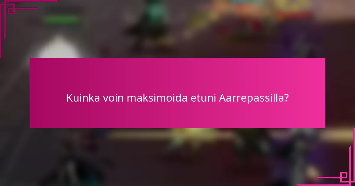 Kuinka voin maksimoida etuni Aarrepassilla?