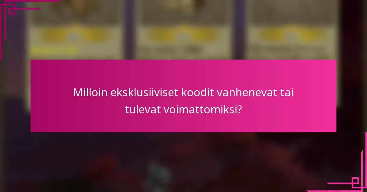 Milloin eksklusiiviset koodit vanhenevat tai tulevat voimattomiksi?