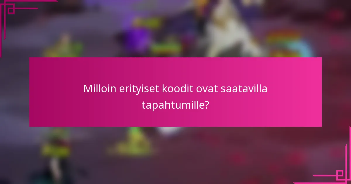 Milloin erityiset koodit ovat saatavilla tapahtumille?