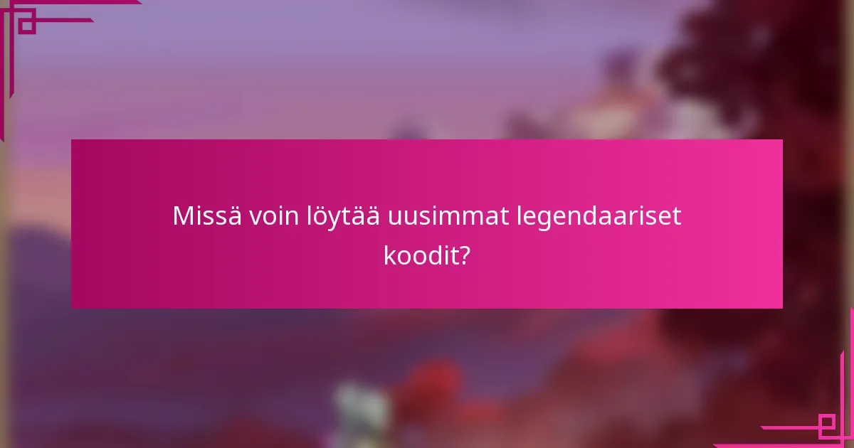 Missä voin löytää uusimmat legendaariset koodit?