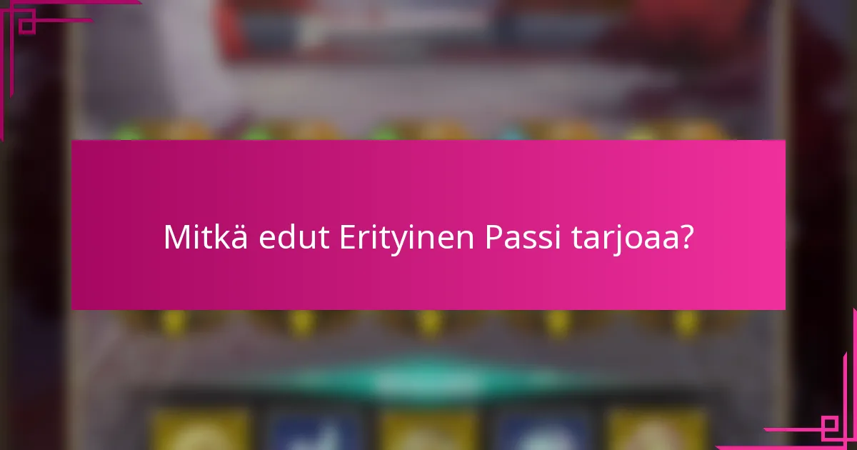 Mitkä edut Erityinen Passi tarjoaa?