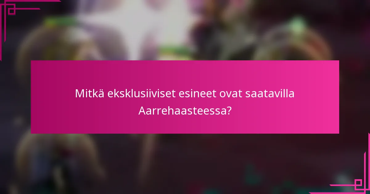 Mitkä eksklusiiviset esineet ovat saatavilla Aarrehaasteessa?