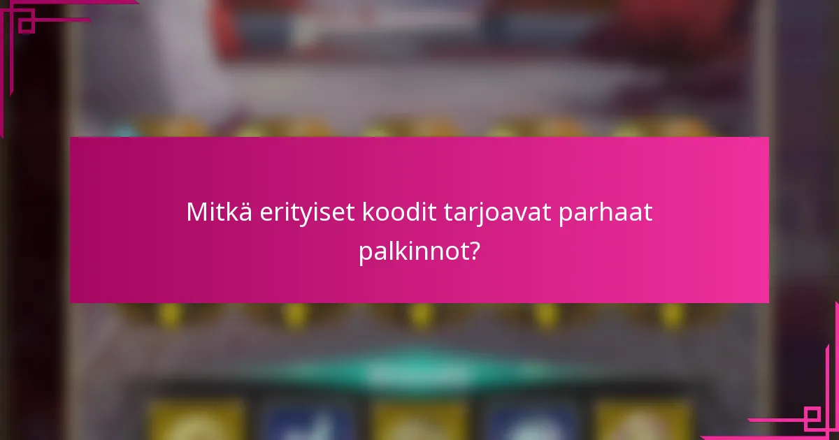 Mitkä erityiset koodit tarjoavat parhaat palkinnot?