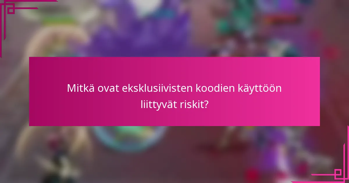 Mitkä ovat eksklusiivisten koodien käyttöön liittyvät riskit?