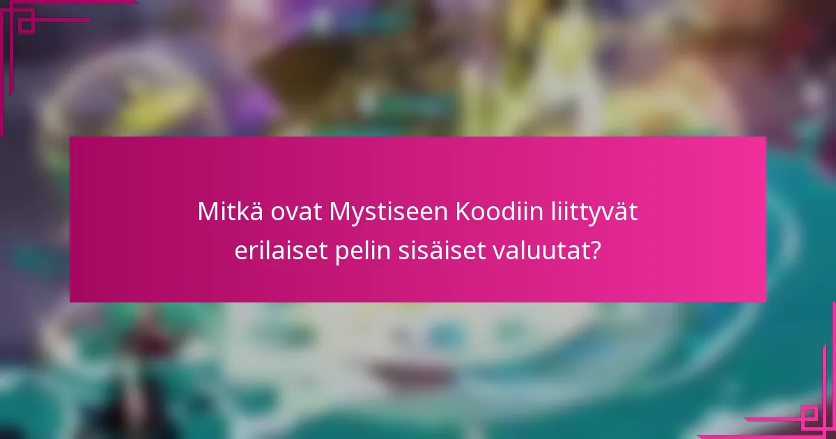 Mitkä ovat Mystiseen Koodiin liittyvät erilaiset pelin sisäiset valuutat?