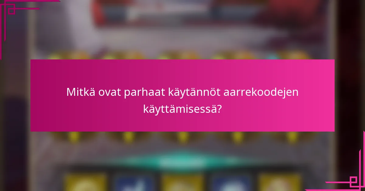 Mitkä ovat parhaat käytännöt aarrekoodejen käyttämisessä?
