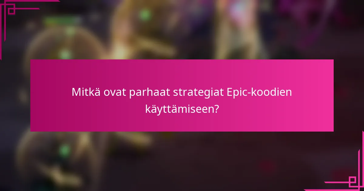 Mitkä ovat parhaat strategiat Epic-koodien käyttämiseen?