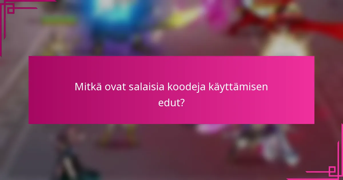 Mitkä ovat salaisia koodeja käyttämisen edut?